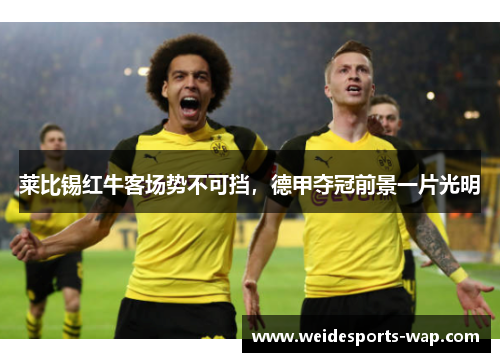 莱比锡红牛客场势不可挡，德甲夺冠前景一片光明