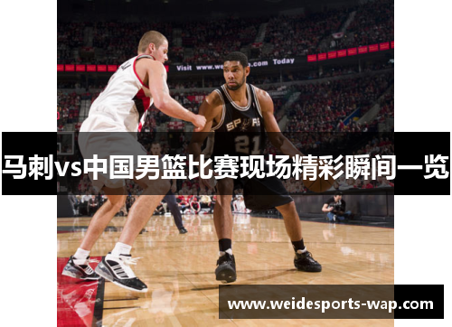 马刺vs中国男篮比赛现场精彩瞬间一览