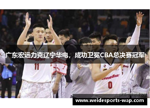 广东宏远力克辽宁华电，成功卫冕CBA总决赛冠军