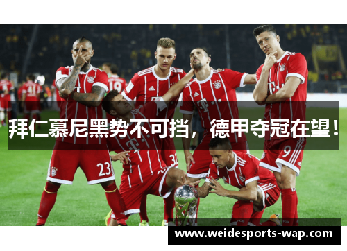 拜仁慕尼黑势不可挡，德甲夺冠在望！