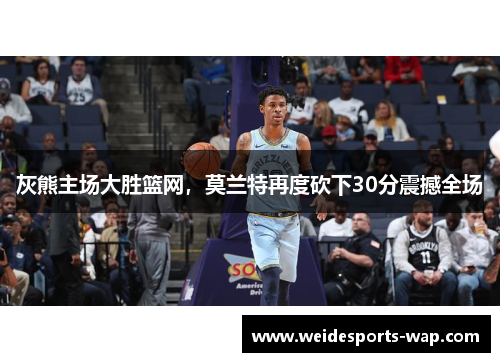 灰熊主场大胜篮网，莫兰特再度砍下30分震撼全场