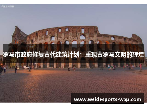 罗马市政府修复古代建筑计划：重现古罗马文明的辉煌