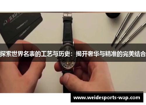探索世界名表的工艺与历史：揭开奢华与精准的完美结合