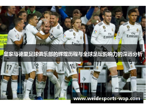 皇家马德里足球俱乐部的辉煌历程与全球足坛影响力的深远分析