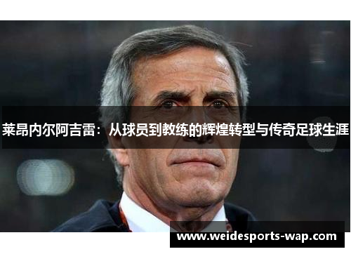 莱昂内尔阿吉雷：从球员到教练的辉煌转型与传奇足球生涯