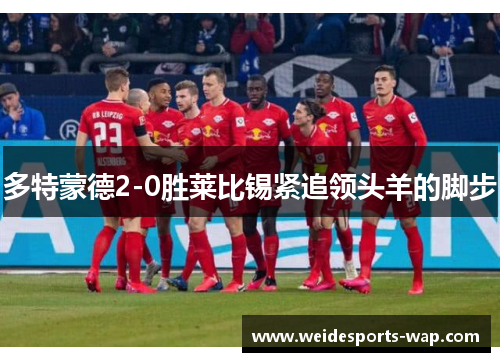 多特蒙德2-0胜莱比锡紧追领头羊的脚步