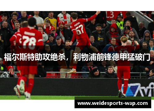 福尔斯特助攻绝杀，利物浦前锋德甲猛破门