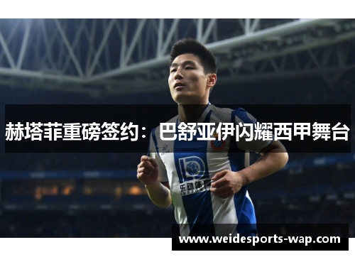赫塔菲重磅签约：巴舒亚伊闪耀西甲舞台