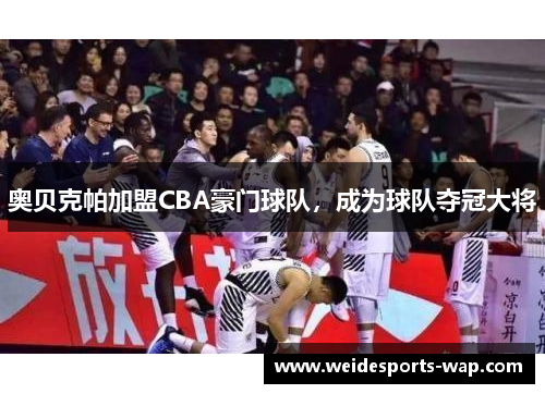 奥贝克帕加盟CBA豪门球队，成为球队夺冠大将