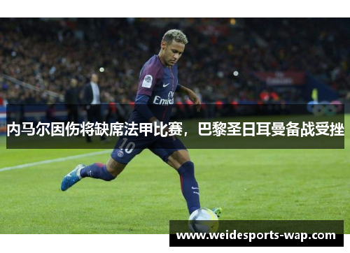 内马尔因伤将缺席法甲比赛，巴黎圣日耳曼备战受挫