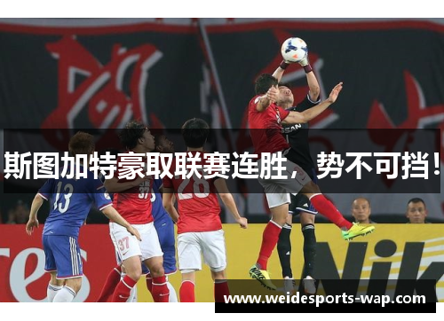 斯图加特豪取联赛连胜，势不可挡！