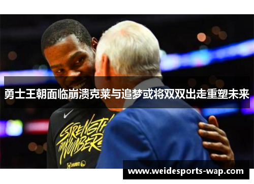 勇士王朝面临崩溃克莱与追梦或将双双出走重塑未来