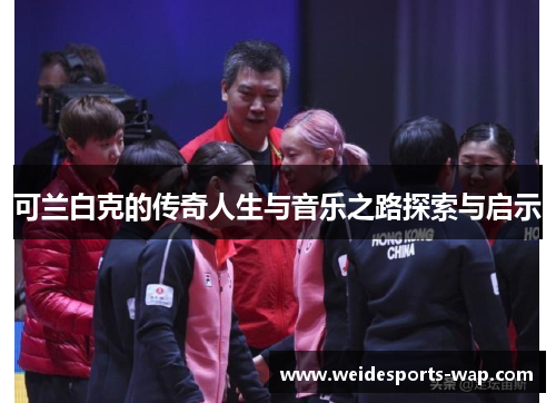可兰白克的传奇人生与音乐之路探索与启示