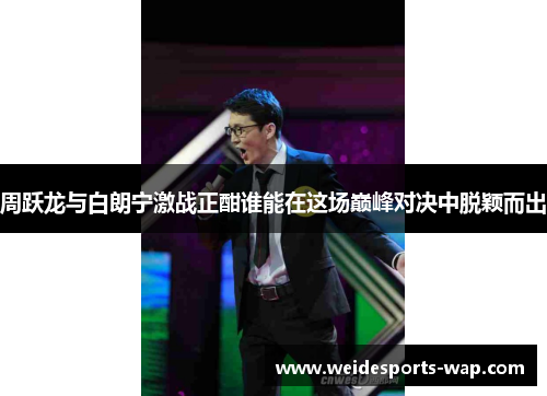 周跃龙与白朗宁激战正酣谁能在这场巅峰对决中脱颖而出