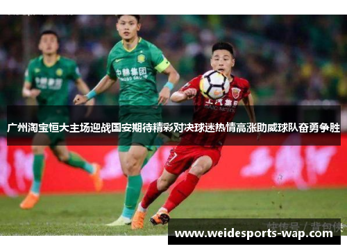 广州淘宝恒大主场迎战国安期待精彩对决球迷热情高涨助威球队奋勇争胜
