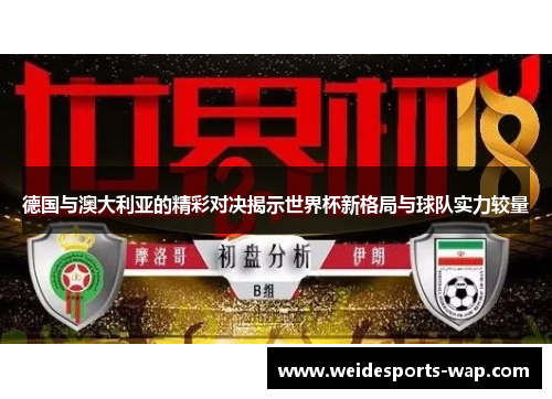 德国与澳大利亚的精彩对决揭示世界杯新格局与球队实力较量