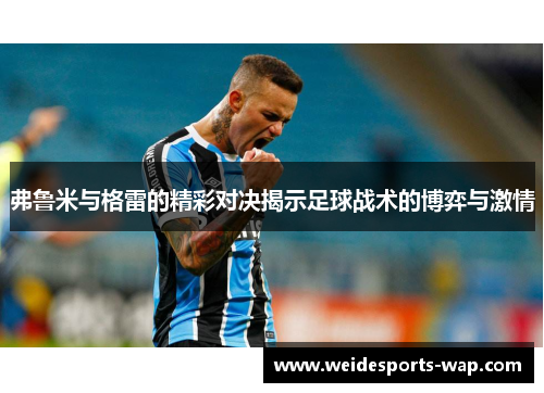 弗鲁米与格雷的精彩对决揭示足球战术的博弈与激情