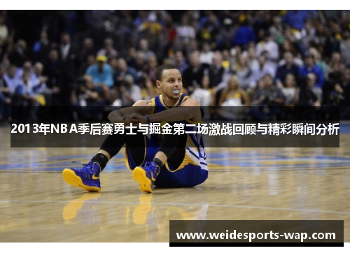2013年NBA季后赛勇士与掘金第二场激战回顾与精彩瞬间分析