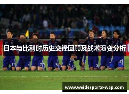 日本与比利时历史交锋回顾及战术演变分析